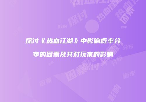 探讨《热血江湖》中影响概率分布的因素及其对玩家的影响