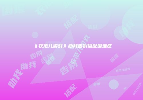 《衣范儿游戏》助我告别搭配困难症