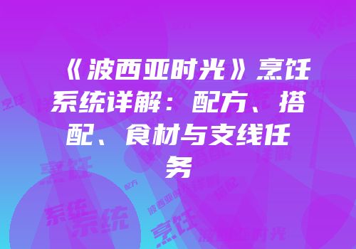 《波西亚时光》烹饪系统详解：配方、搭配、食材与支线任务