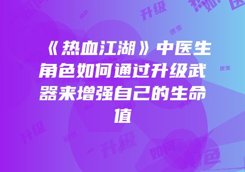 《热血江湖》中医生角色如何通过升级武器来增强自己的生命值
