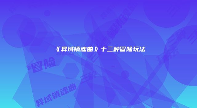 《异域镇魂曲》十三种冒险玩法