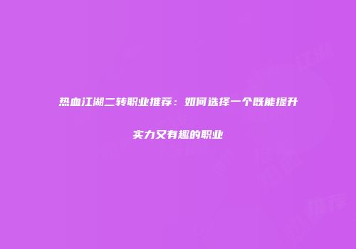 热血江湖二转职业推荐：如何选择一个既能提升实力又有趣的职业