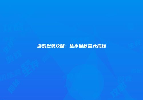 游戏逆袭攻略：生存训练营大揭秘
