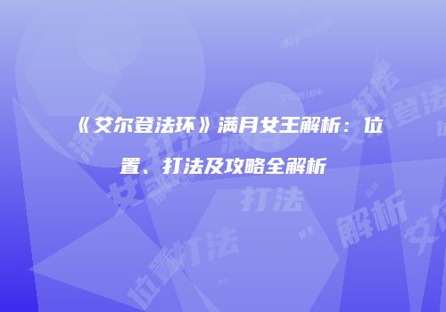 《艾尔登法环》满月女王解析：位置、打法及攻略全解析