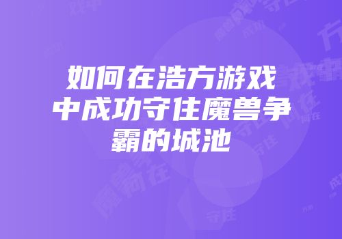 如何在浩方游戏中成功守住魔兽争霸的城池