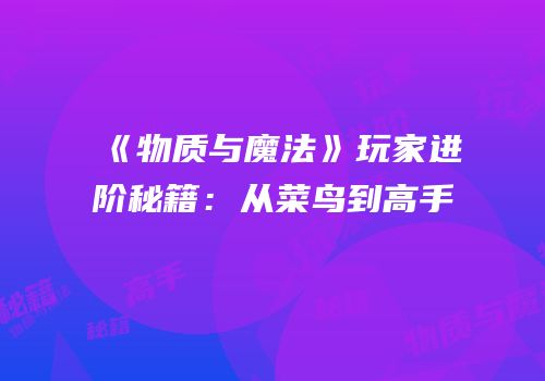 《物质与魔法》玩家进阶秘籍：从菜鸟到高手