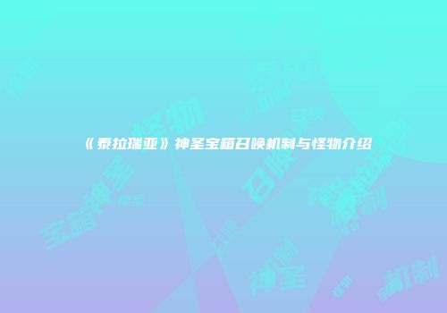《泰拉瑞亚》神圣宝箱召唤机制与怪物介绍