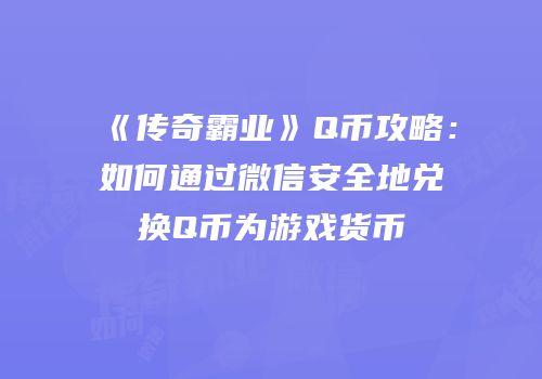 《传奇霸业》Q币攻略：如何通过微信安全地兑换Q币为游戏货币