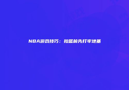 NBA游戏技巧：扣篮前先打牢地基