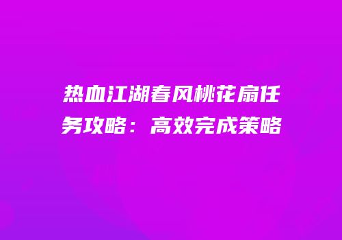 热血江湖春风桃花扇任务攻略：高效完成策略