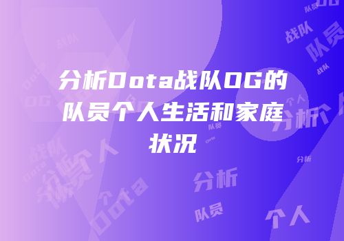 分析Dota战队OG的队员个人生活和家庭状况