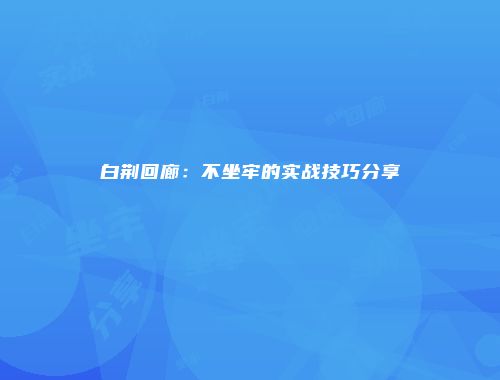 白荆回廊：不坐牢的实战技巧分享