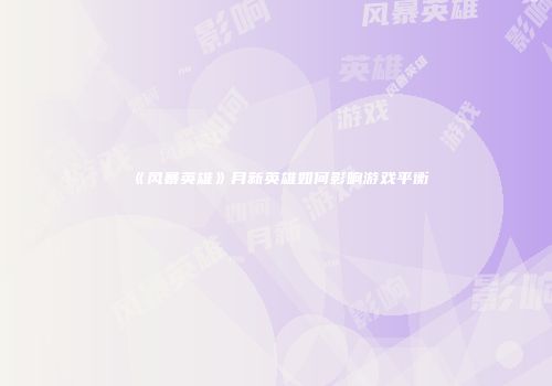 《风暴英雄》月新英雄如何影响游戏平衡