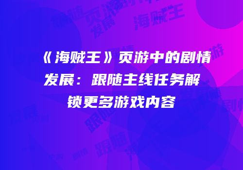 《海贼王》页游中的剧情发展：跟随主线任务解锁更多游戏内容