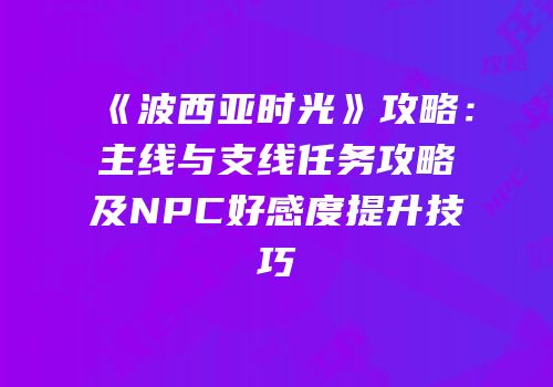 《波西亚时光》攻略：主线与支线任务攻略及NPC好感度提升技巧