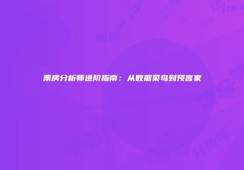 票房分析师进阶指南：从数据菜鸟到预言家