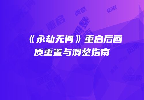 《永劫无间》重启后画质重置与调整指南