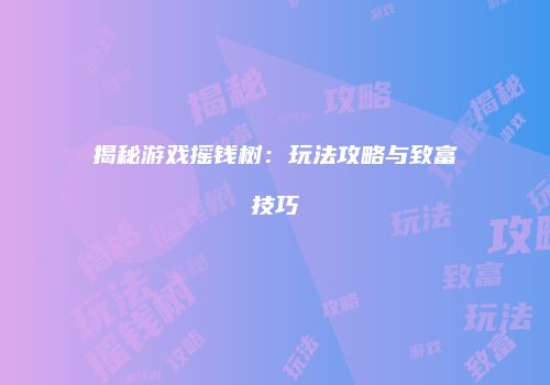 揭秘游戏摇钱树：玩法攻略与致富技巧