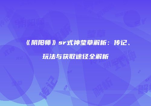 《阴阳师》sr式神莹草解析：传记、玩法与获取途径全解析