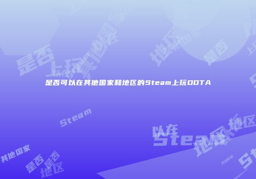 是否可以在其他国家和地区的Steam上玩DOTA