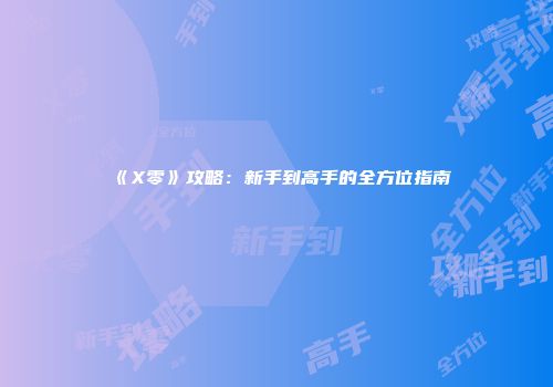 《X零》攻略：新手到高手的全方位指南