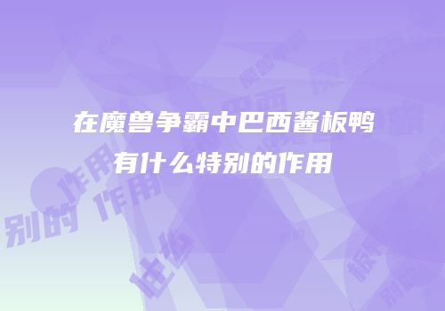 在魔兽争霸中巴西酱板鸭有什么特别的作用
