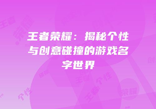 王者荣耀：揭秘个性与创意碰撞的游戏名字世界