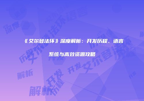 《艾尔登法环》深度解析：开发历程、语言系统与高效资源攻略