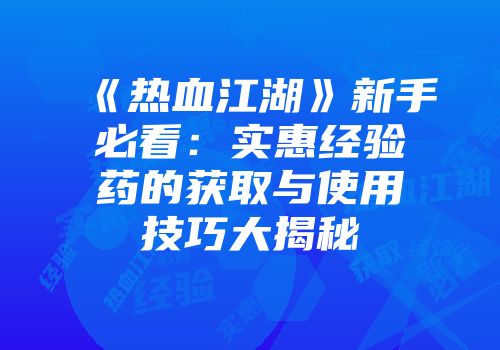 《热血江湖》新手必看：实惠经验药的获取与使用技巧大揭秘