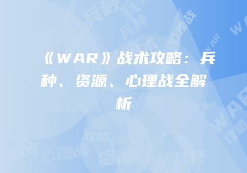 《WAR》战术攻略：兵种、资源、心理战全解析