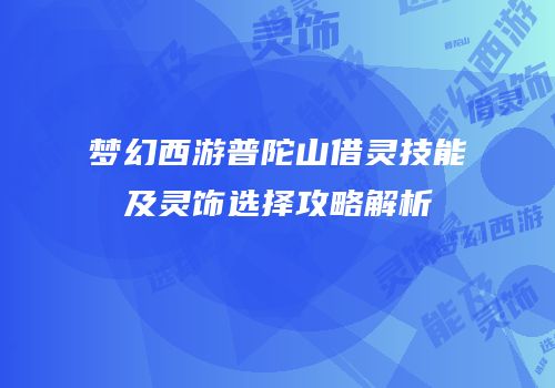 梦幻西游普陀山借灵技能及灵饰选择攻略解析