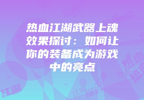 热血江湖武器上魂效果探讨:如何让你的装备成为游戏中的亮点