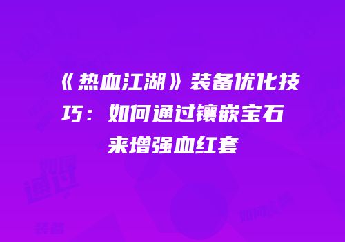 《热血江湖》装备优化技巧：如何通过镶嵌宝石来增强血红套
