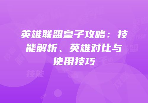 英雄联盟皇子攻略：技能解析、英雄对比与使用技巧