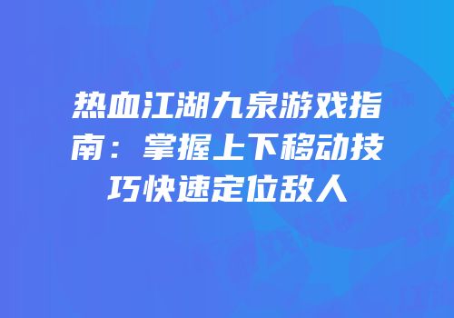 热血江湖九泉游戏指南：掌握上下移动技巧快速定位敌人