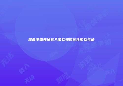 魔兽争霸无法载入游戏如何优化游戏性能