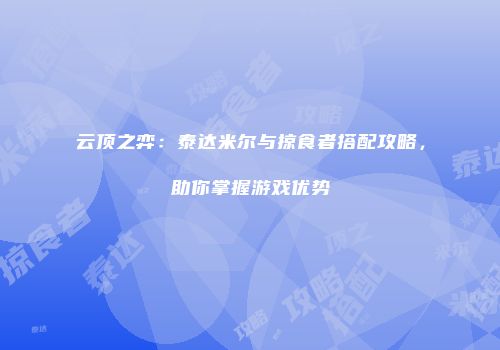 云顶之弈：泰达米尔与掠食者搭配攻略，助你掌握游戏优势
