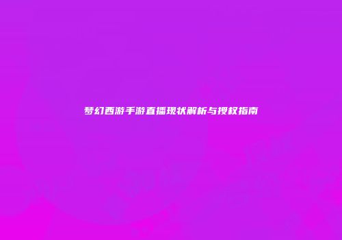 梦幻西游手游直播现状解析与授权指南