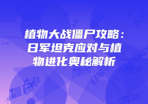 植物大战僵尸攻略：日军坦克应对与植物进化奥秘解析