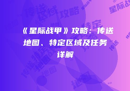 《星际战甲》攻略：传送地图、特定区域及任务详解