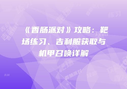 《香肠派对》攻略：靶场练习、吉利服获取与机甲召唤详解