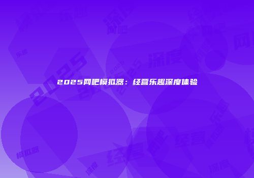 2025网吧模拟器：经营乐趣深度体验