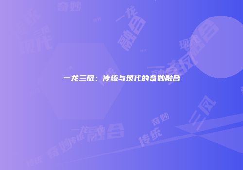 一龙三凤：传统与现代的奇妙融合