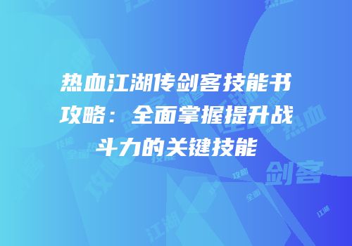 热血江湖传剑客技能书攻略：全面掌握提升战斗力的关键技能