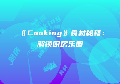 《Cooking》食材秘籍：解锁厨房乐园