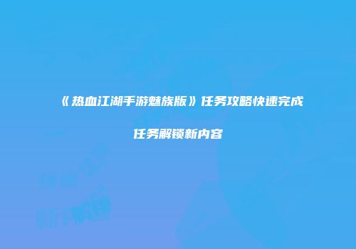 《热血江湖手游魅族版》任务攻略快速完成任务解锁新内容