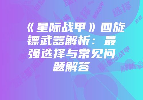 《星际战甲》回旋镖武器解析：最强选择与常见问题解答