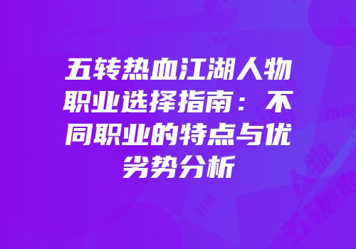 五转热血江湖人物职业选择指南：不同职业的特点与优劣势分析