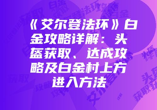 《艾尔登法环》白金攻略详解：头盔获取、达成攻略及白金村上方进入方法