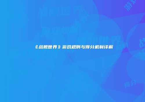 《战舰世界》游戏规则与得分机制详解